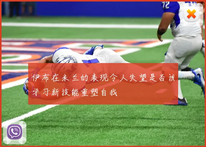 伊布在米兰的表现令人失望是否该学习新技能重塑自我
