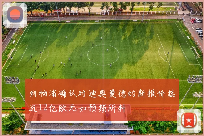 利物浦确认对迪奥曼德的新报价接近12亿欧元如预期所料