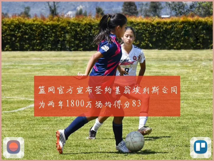 篮网官方宣布签约基翁埃利斯合同为两年1800万场均得分83