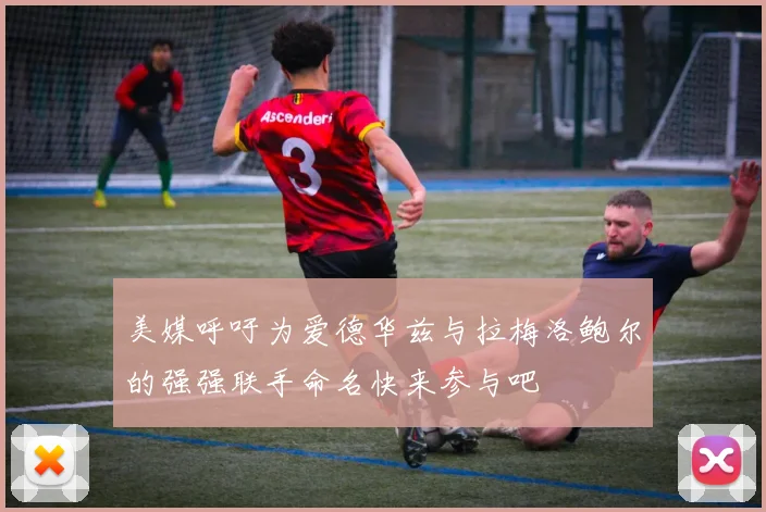 美媒呼吁为爱德华兹与拉梅洛鲍尔的强强联手命名快来参与吧