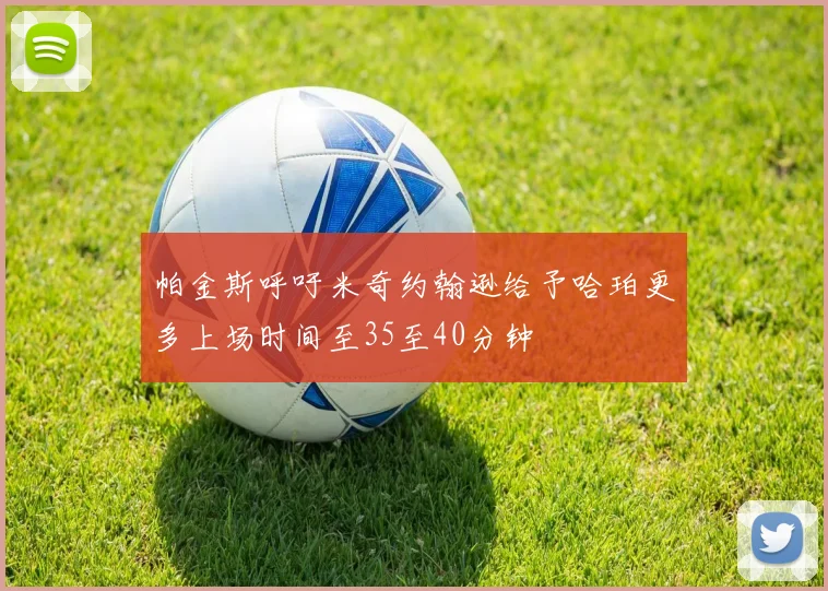 帕金斯呼吁米奇约翰逊给予哈珀更多上场时间至35至40分钟