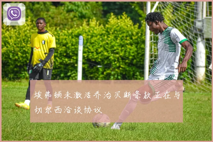 埃弗顿未激活乔治买断条款正在与切尔西洽谈协议